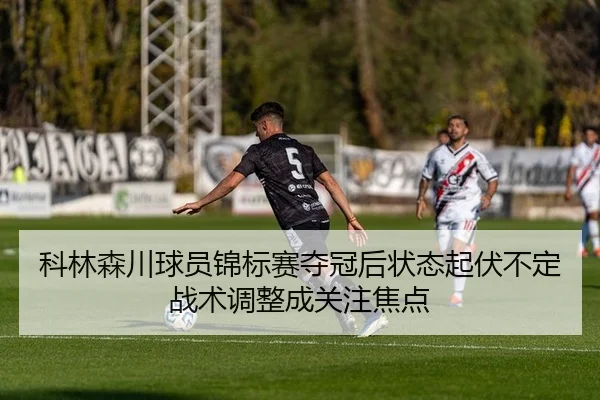 科林森川球员锦标赛夺冠后状态起伏不定 战术调整成关注焦点